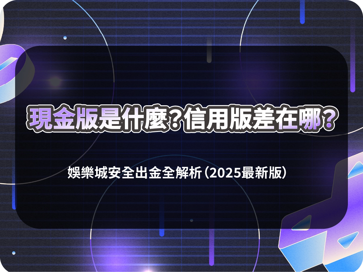 現金版是什麼？信用版差在哪？財神財神財神娛樂城安全出金全解析（2026最新版）